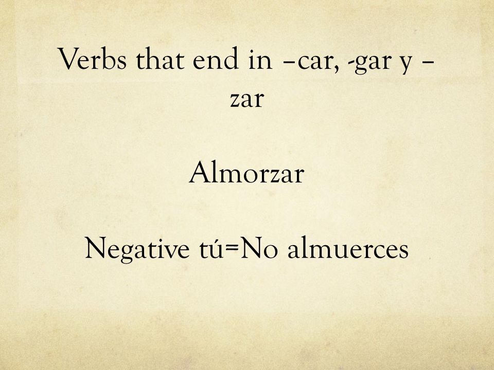 Verbs that end in –car, -gar y –zar Almorzar Negative tú=No almuerces