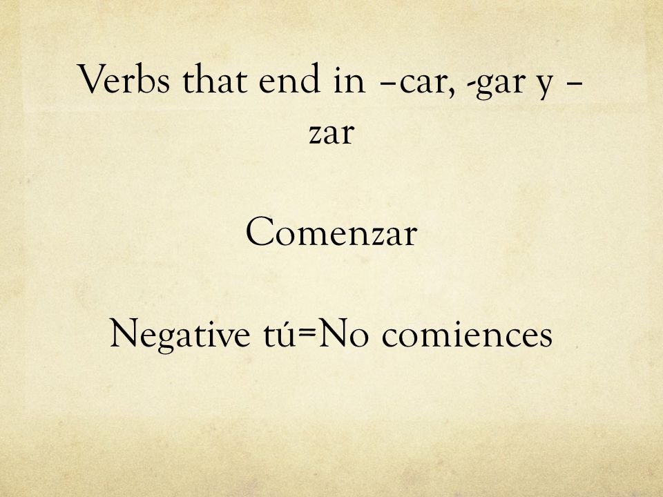 Verbs that end in –car, -gar y –zar Comenzar Negative tú=No comiences