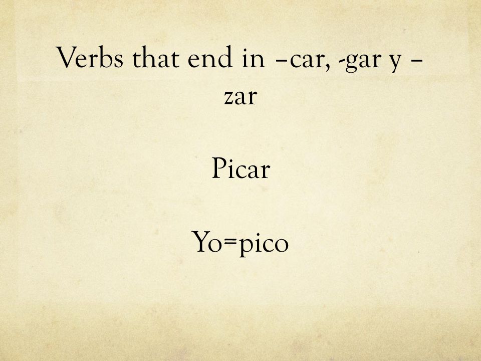 Verbs that end in –car, -gar y –zar Picar Yo=pico