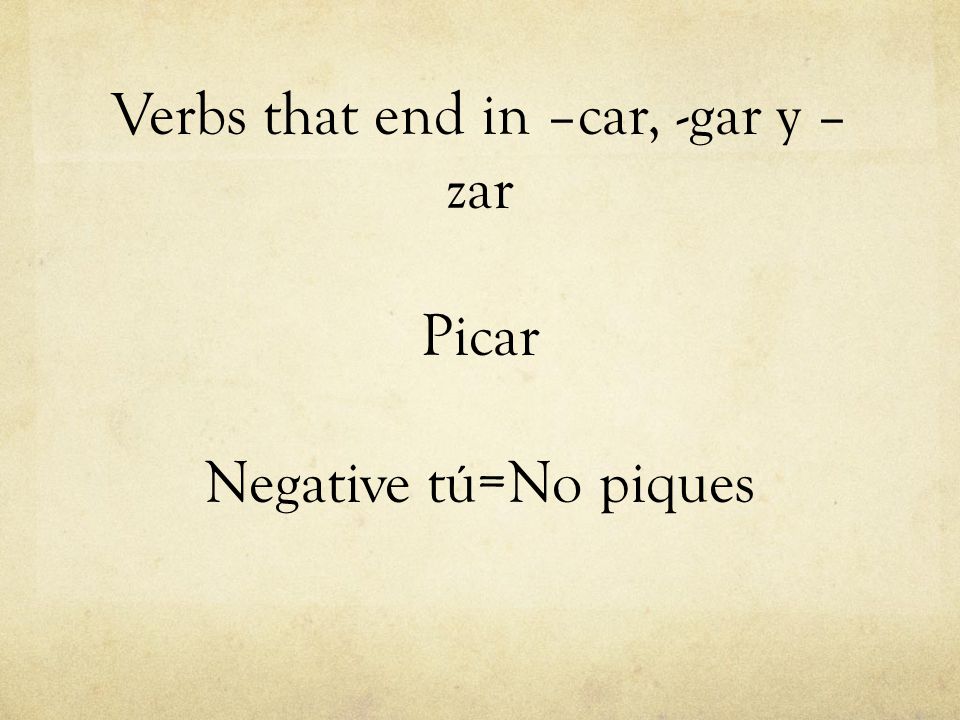 Verbs that end in –car, -gar y –zar Picar Negative tú=No piques