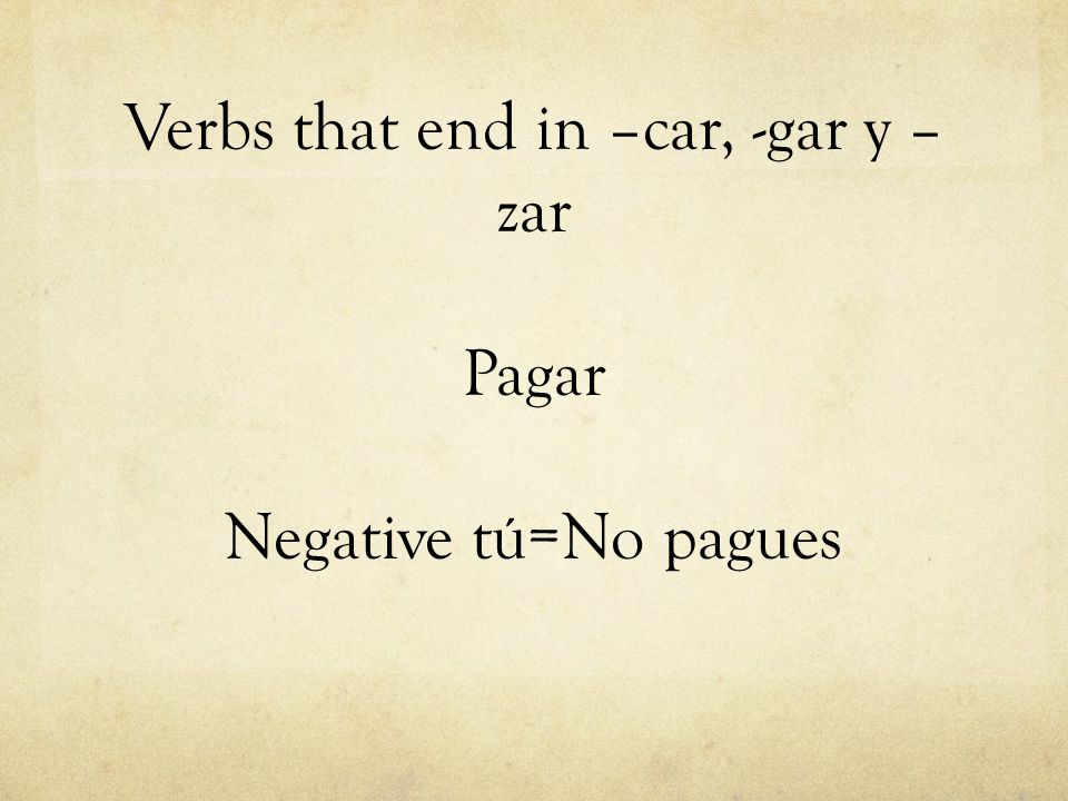 Verbs that end in –car, -gar y –zar Pagar Negative tú=No pagues
