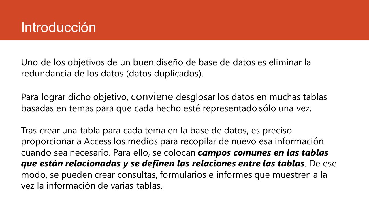 Introducción Uno de los objetivos de un buen diseño de base de datos es eliminar la redundancia de los datos (datos duplicados).