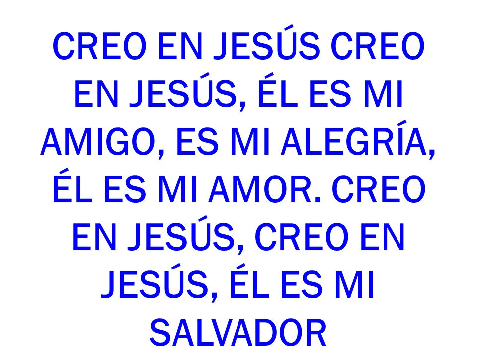 CREO EN JESÚS CREO EN JESÚS, ÉL ES MI AMIGO, ES MI ALEGRÍA, ÉL ES MI AMOR. CREO EN JESÚS, CREO EN JESÚS, ÉL ES MI SALVADOR