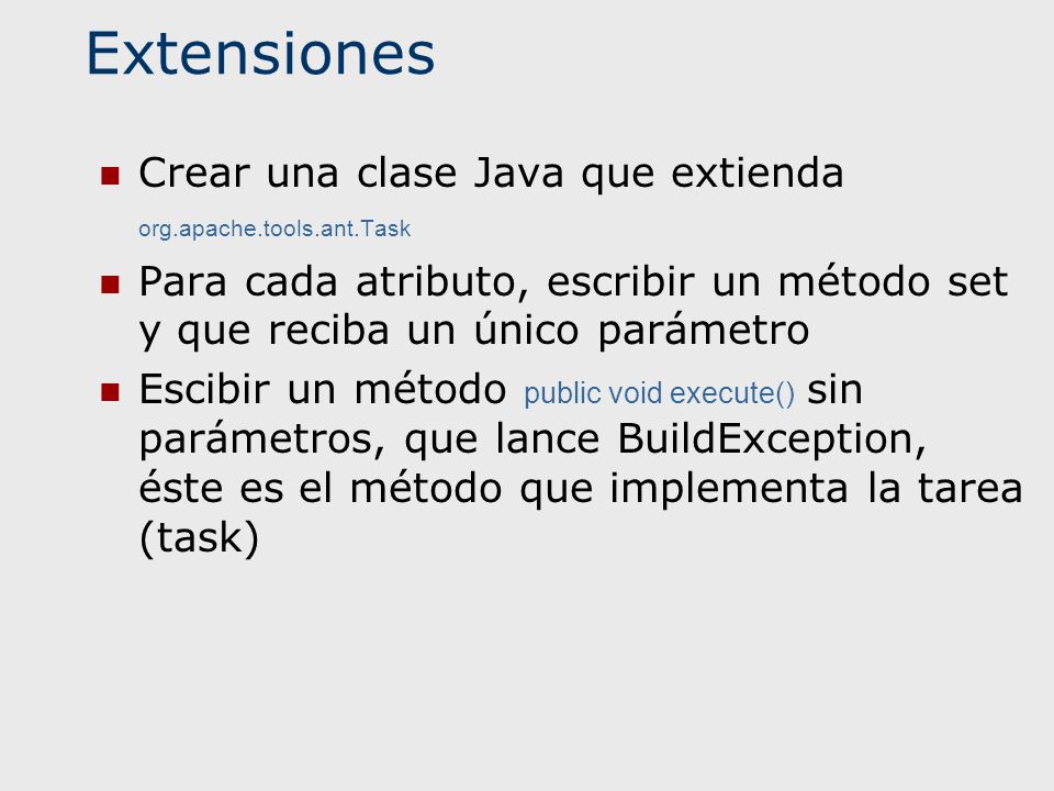 Extensiones Crear una clase Java que extienda org.apache.tools.ant.Task. Para cada atributo, escribir un método set y que reciba un único parámetro.