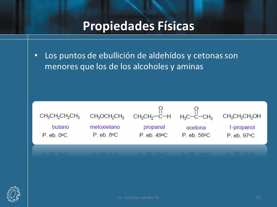 Propiedades Físicas Los puntos de ebullición de aldehídos y cetonas son menores que los de los alcoholes y aminas.
