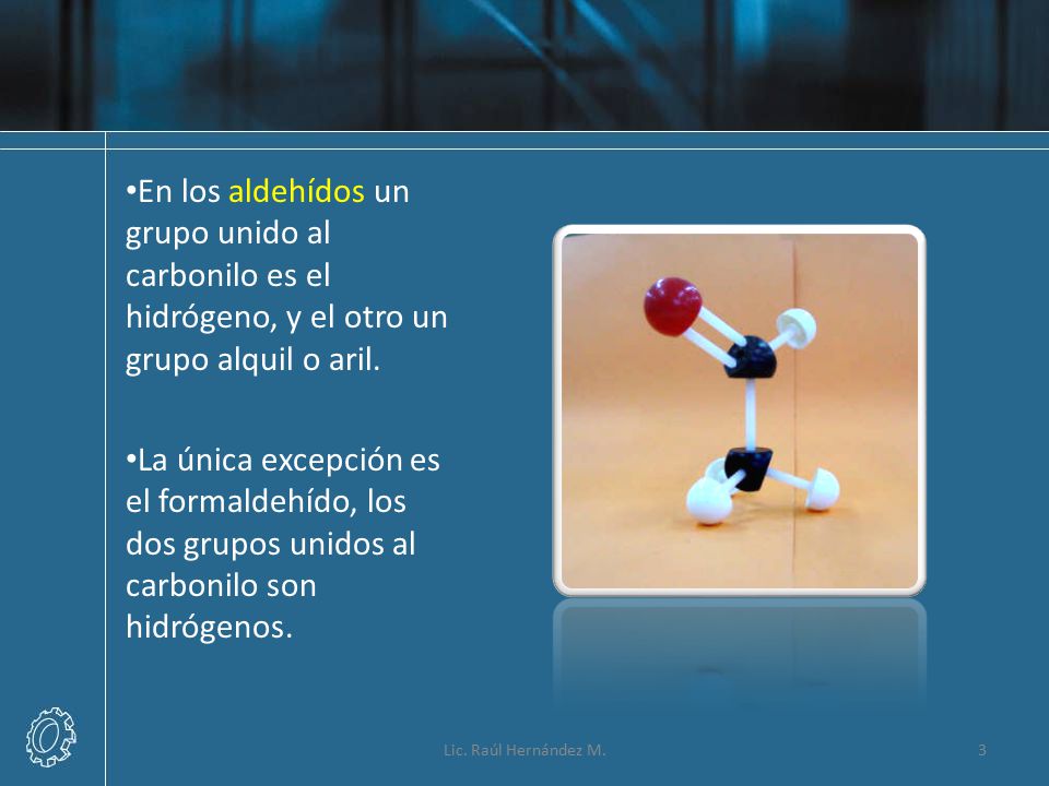 En los aldehídos un grupo unido al carbonilo es el hidrógeno, y el otro un grupo alquil o aril.