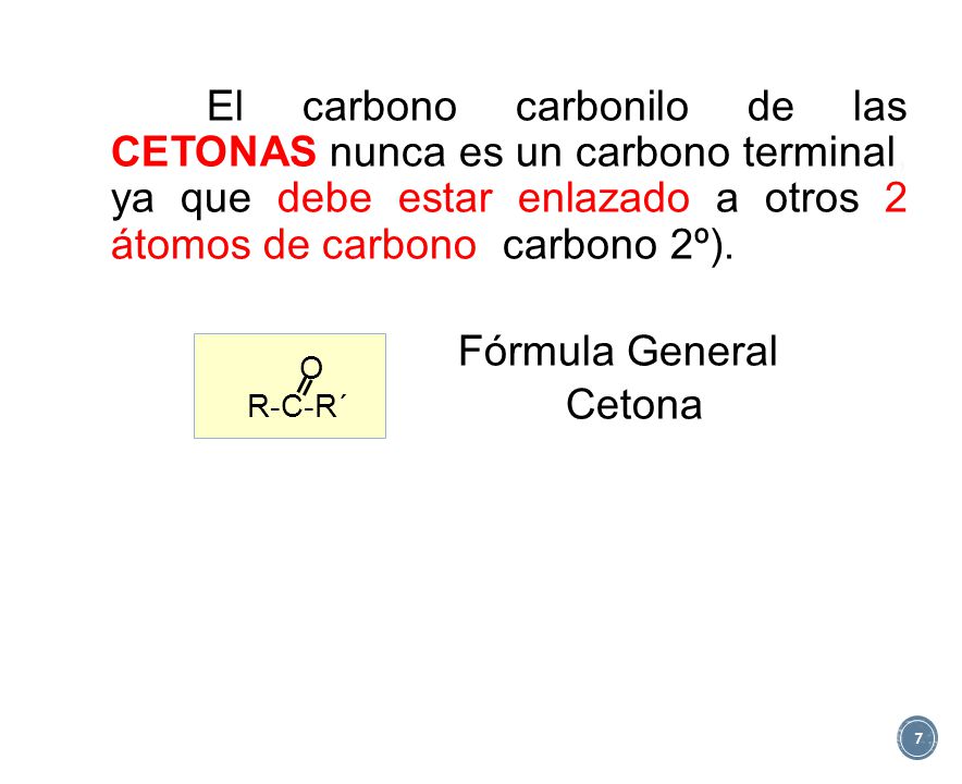 El carbono carbonilo de las CETONAS nunca es un carbono terminal, ya que debe estar enlazado a otros 2 átomos de carbono (carbono 2º). Fórmula General Cetona