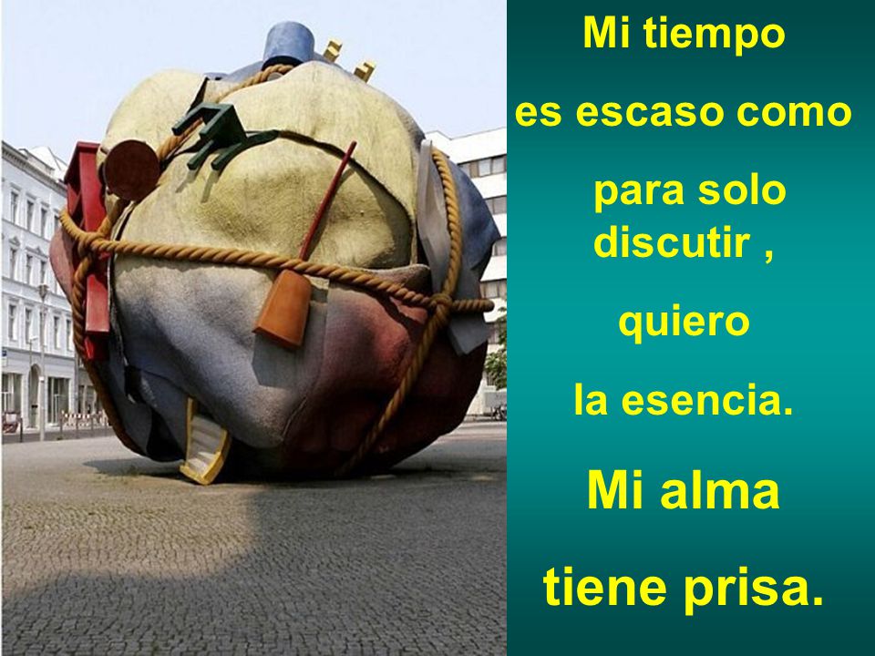 Mi alma tiene prisa. Mi tiempo es escaso como para solo discutir ,