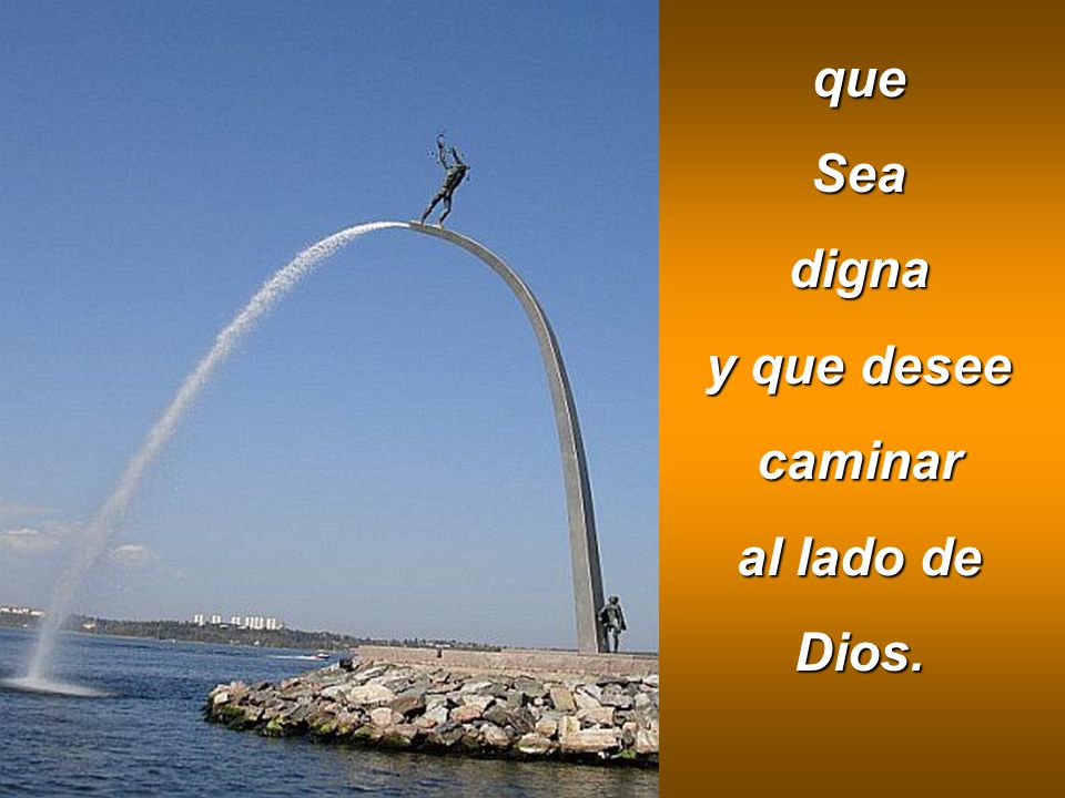 que Sea digna y que desee caminar al lado de Dios.