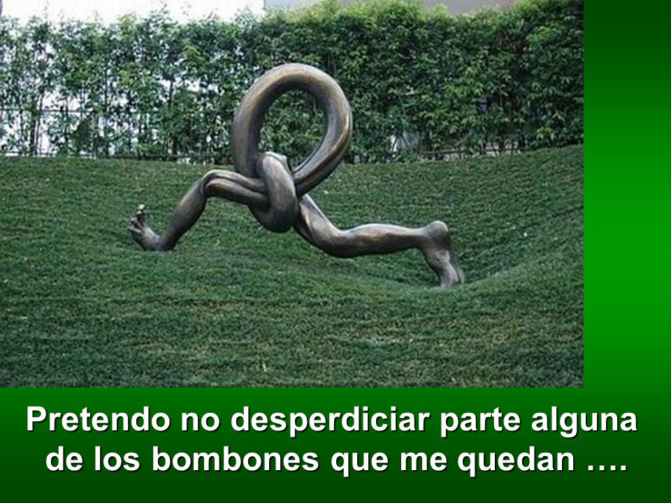 Pretendo no desperdiciar parte alguna de los bombones que me quedan ….
