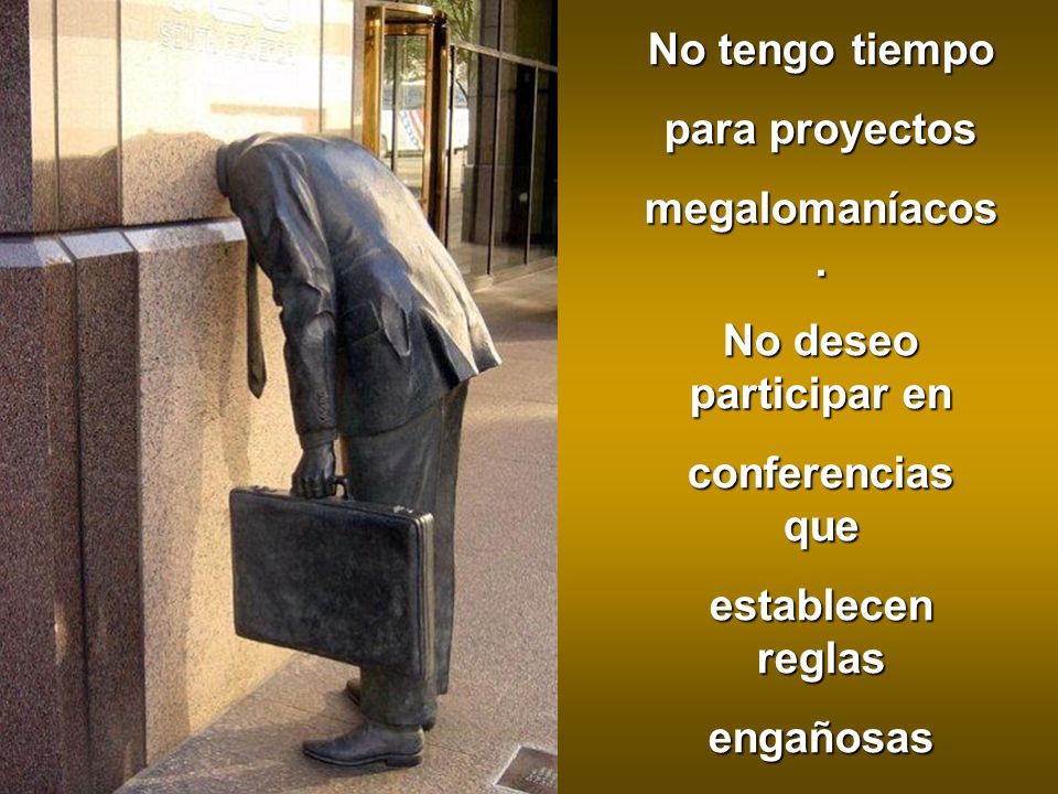 No tengo tiempo para proyectos. megalomaníacos. No deseo participar en. conferencias que. establecen reglas.