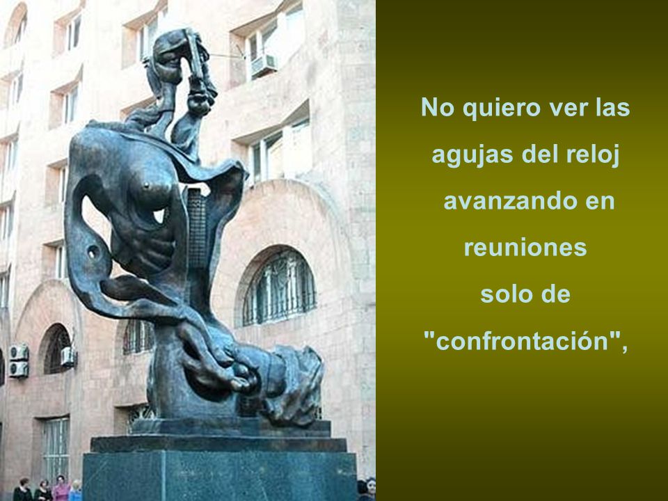 No quiero ver las agujas del reloj avanzando en reuniones solo de confrontación ,