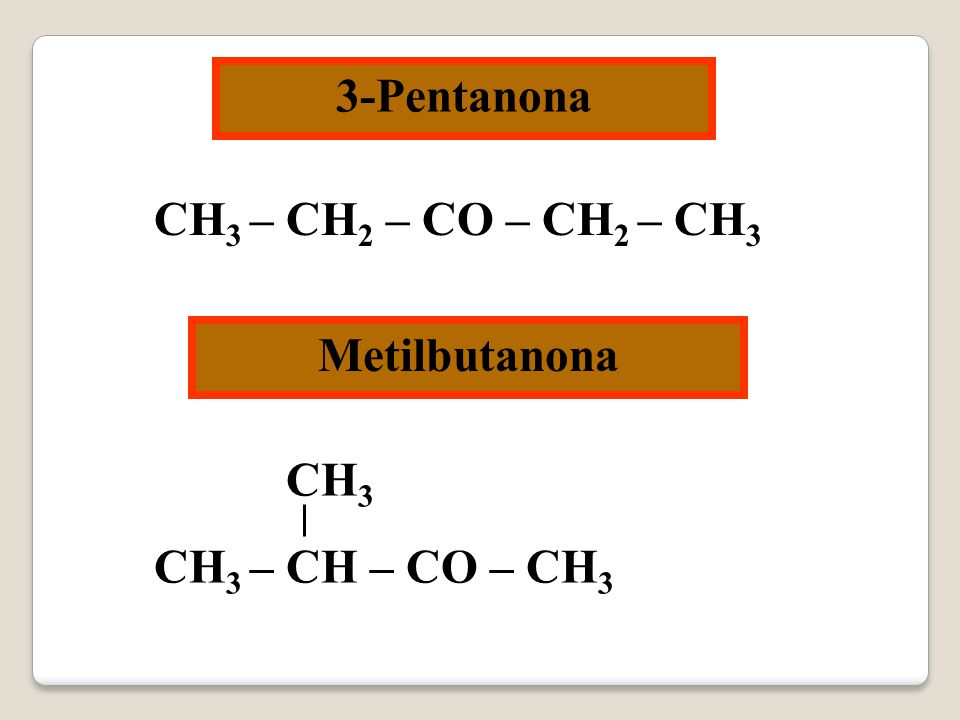 3-Pentanona CH3 – CH2 – CO – CH2 – CH3 Metilbutanona CH3 CH3 – CH – CO – CH3
