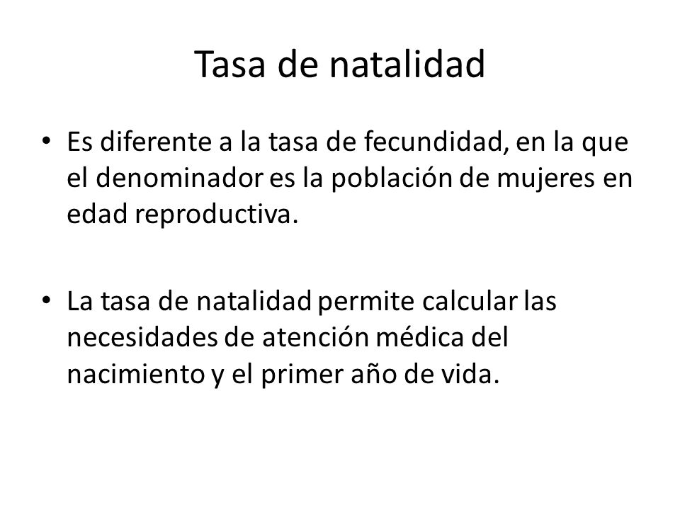 Tasa de natalidad Es diferente a la tasa de fecundidad, en la que el denominador es la población de mujeres en edad reproductiva.