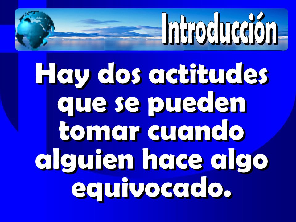 Introducción Hay dos actitudes que se pueden tomar cuando alguien hace algo equivocado.