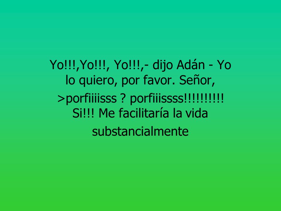 Yo!!!,Yo!!!, Yo!!!,- dijo Adán - Yo lo quiero, por favor. Señor,