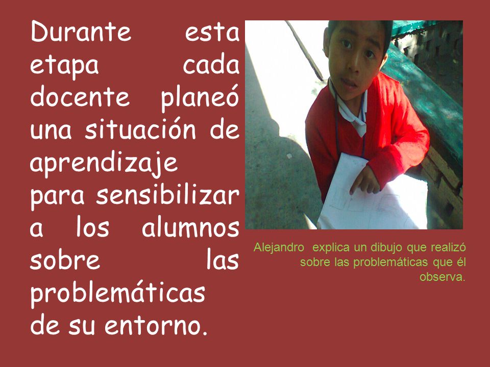 Durante esta etapa cada docente planeó una situación de aprendizaje para sensibilizar a los alumnos sobre las problemáticas de su entorno.