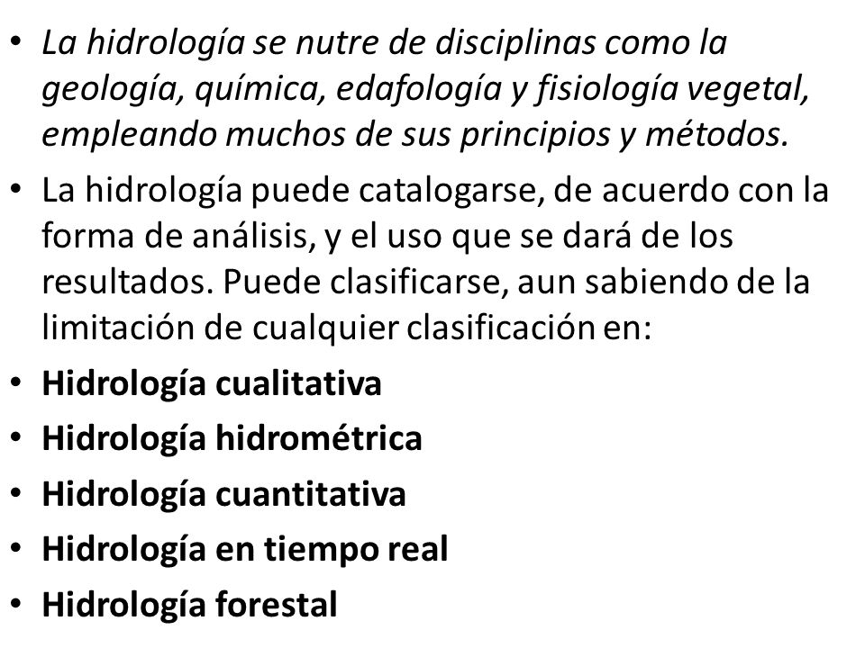 La hidrología se nutre de disciplinas como la geología, química, edafología y fisiología vegetal, empleando muchos de sus principios y métodos.