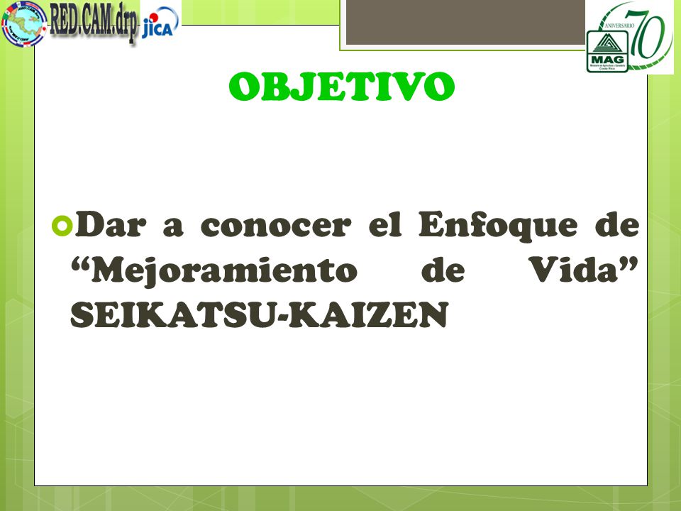OBJETIVO Dar a conocer el Enfoque de Mejoramiento de Vida SEIKATSU-KAIZEN