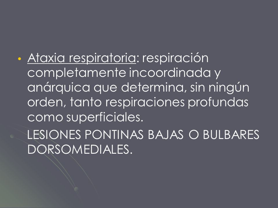 Ataxia respiratoria: respiración completamente incoordinada y anárquica que determina, sin ningún orden, tanto respiraciones profundas como superficiales.