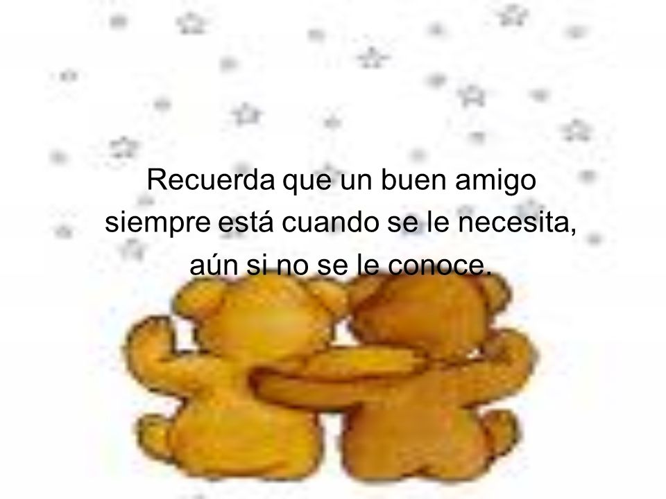 Recuerda que un buen amigo siempre está cuando se le necesita,