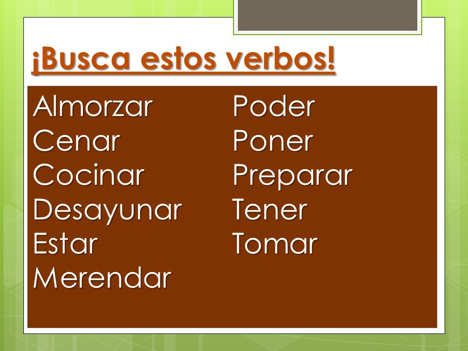 ¡Busca estos verbos! Almorzar Poder Cenar Poner Cocinar Preparar