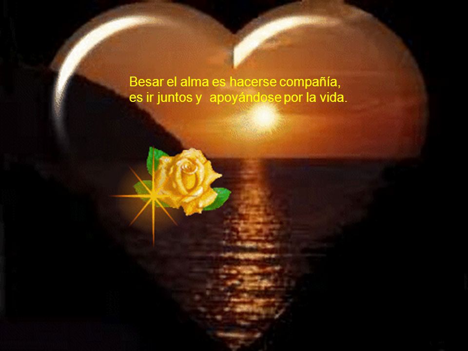 Besar el alma es hacerse compañía, es ir juntos y apoyándose por la vida.