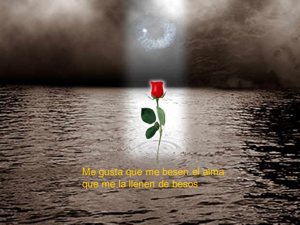 Me gusta que me besen el alma que me la llenen de besos