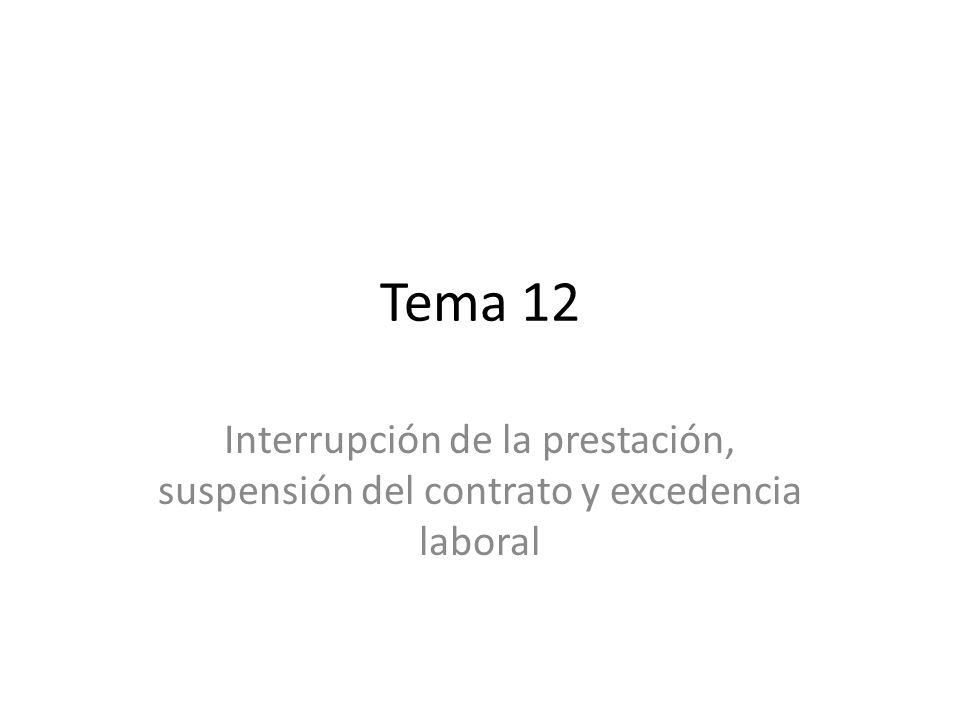 Tema 12 Interrupción de la prestación, suspensión del contrato y excedencia laboral