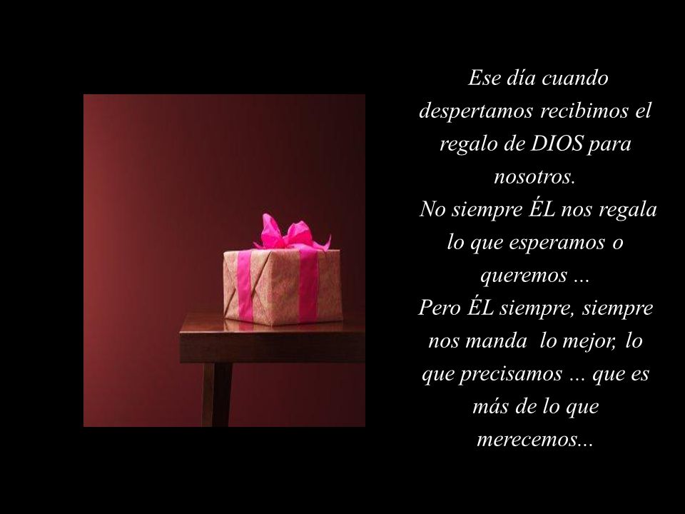 Ese día cuando despertamos recibimos el regalo de DIOS para nosotros.