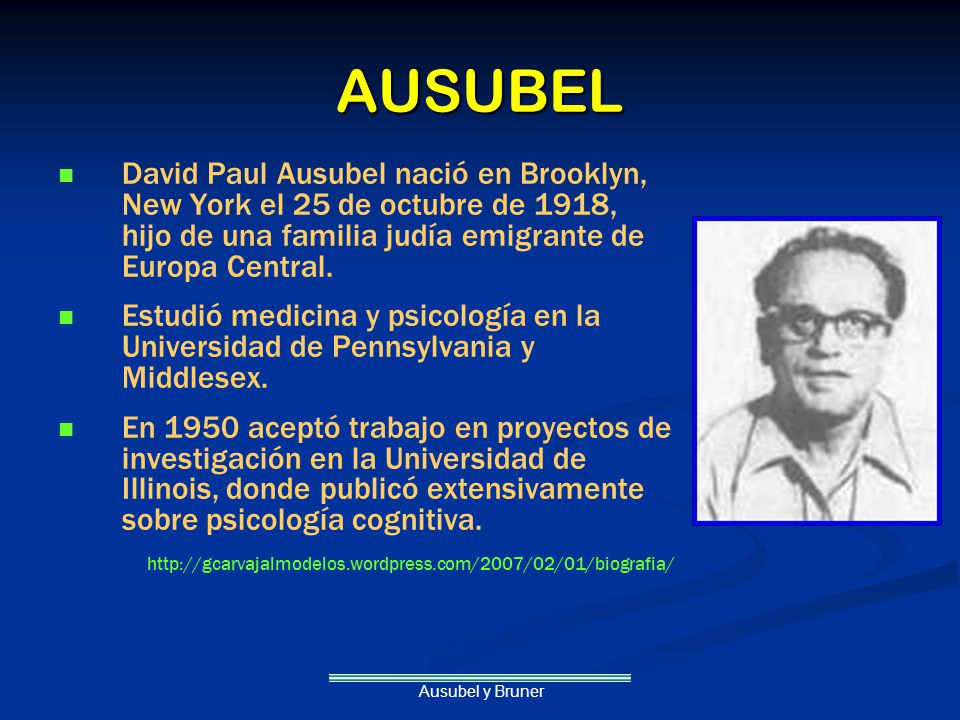 AUSUBEL David Paul Ausubel nació en Brooklyn, New York el 25 de octubre de 1918, hijo de una familia judía emigrante de Europa Central.