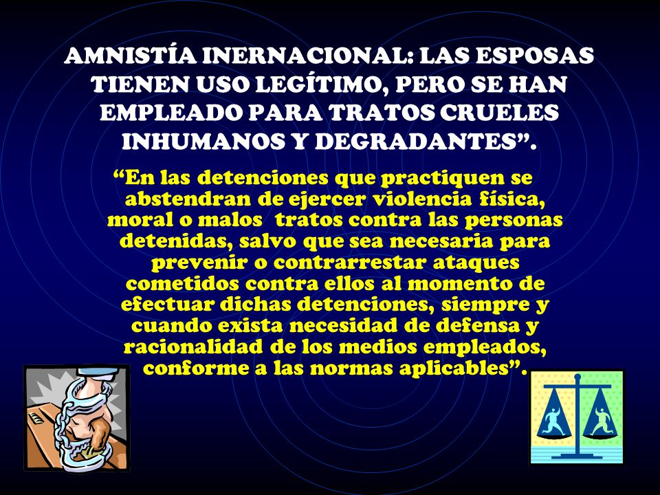 AMNISTÍA INERNACIONAL: LAS ESPOSAS TIENEN USO LEGÍTIMO, PERO SE HAN EMPLEADO PARA TRATOS CRUELES INHUMANOS Y DEGRADANTES .