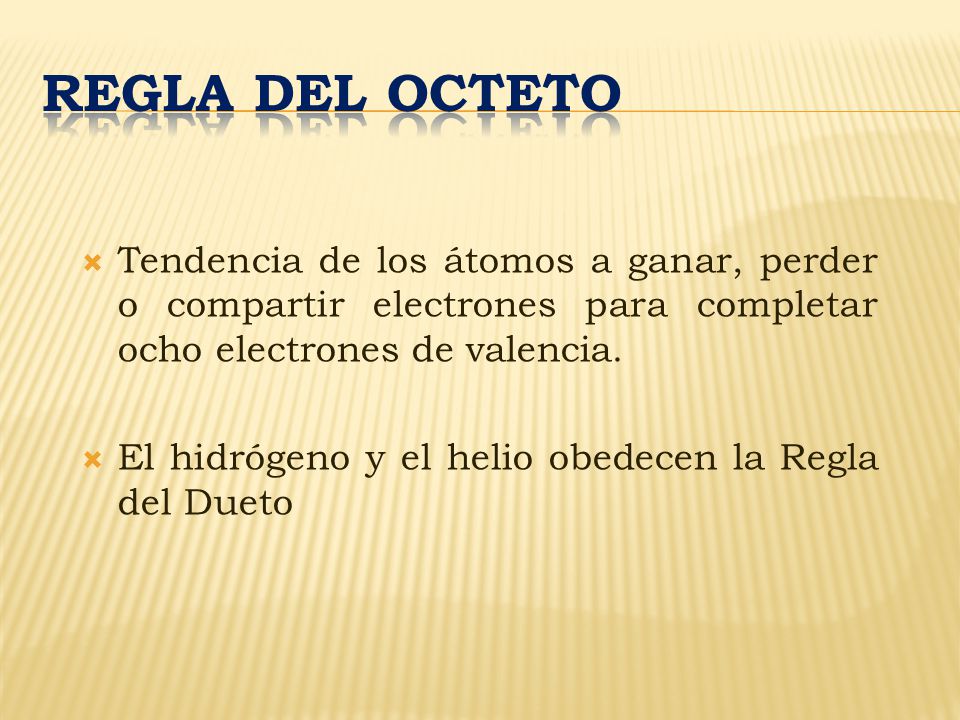 REGLA DEL OCTETO Tendencia de los átomos a ganar, perder o compartir electrones para completar ocho electrones de valencia.