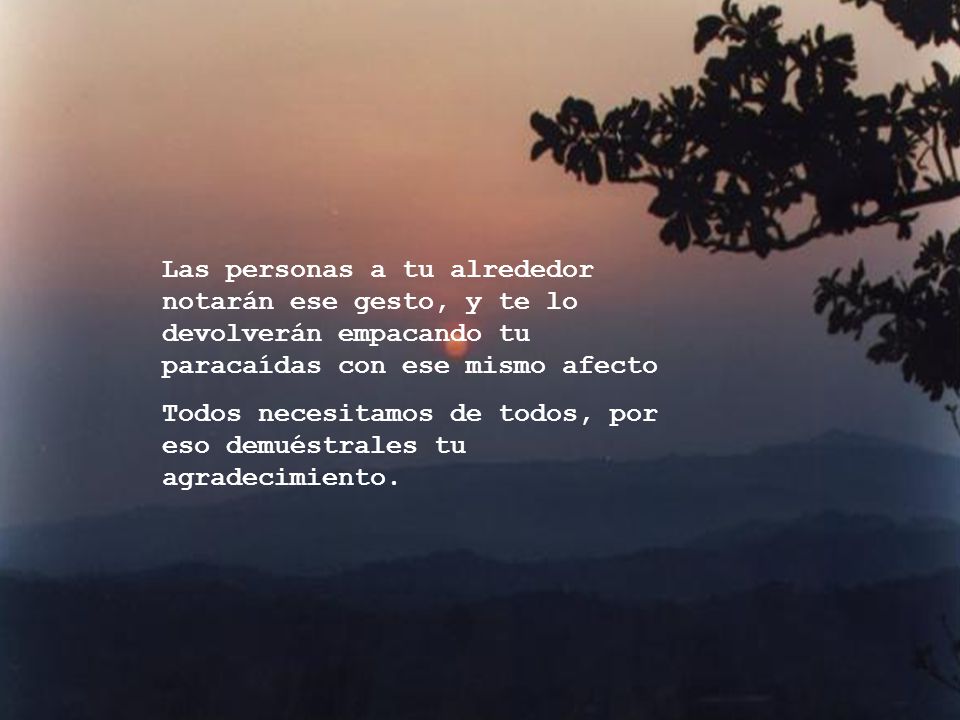 Las personas a tu alrededor notarán ese gesto, y te lo devolverán empacando tu paracaídas con ese mismo afecto