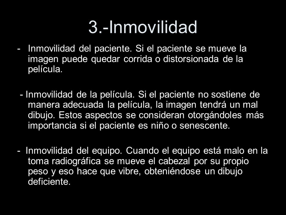 3.-Inmovilidad Inmovilidad del paciente. Si el paciente se mueve la imagen puede quedar corrida o distorsionada de la película.