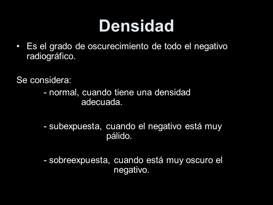 Densidad Es el grado de oscurecimiento de todo el negativo radiográfico. Se considera: