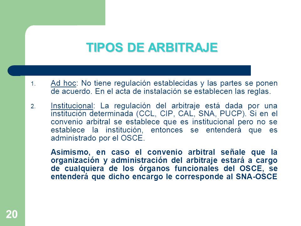 TIPOS DE ARBITRAJE Ad hoc: No tiene regulación establecidas y las partes se ponen de acuerdo. En el acta de instalación se establecen las reglas.
