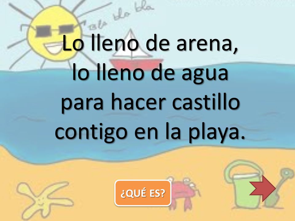 Lo lleno de arena, lo lleno de agua para hacer castillo contigo en la playa.
