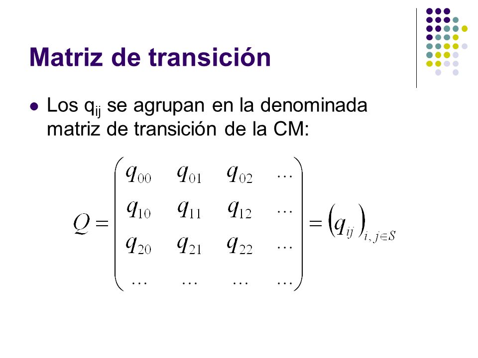 Matriz de transición Los qij se agrupan en la denominada matriz de transición de la CM: