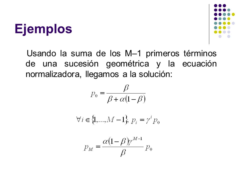 Ejemplos Usando la suma de los M–1 primeros términos de una sucesión geométrica y la ecuación normalizadora, llegamos a la solución: