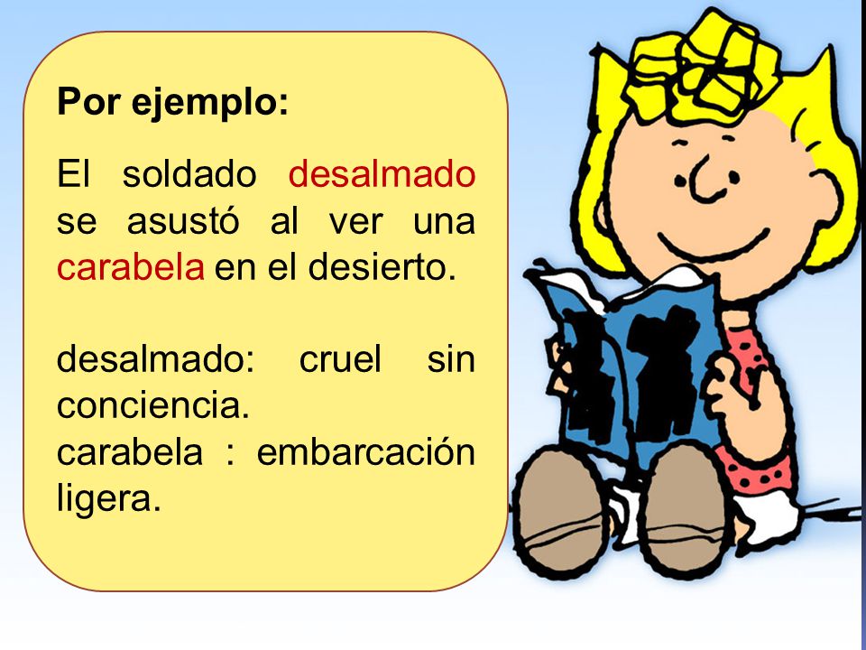 Por ejemplo: El soldado desalmado se asustó al ver una carabela en el desierto. desalmado: cruel sin conciencia.