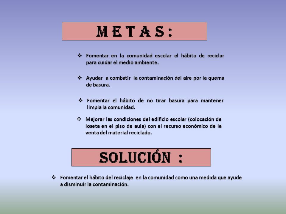 M e t a s : Fomentar en la comunidad escolar el hábito de reciclar para cuidar el medio ambiente.