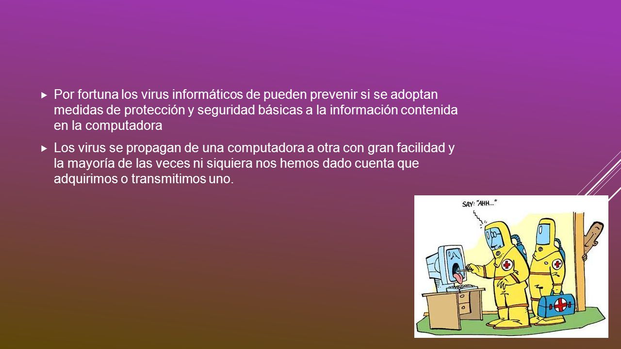 Por fortuna los virus informáticos de pueden prevenir si se adoptan medidas de protección y seguridad básicas a la información contenida en la computadora
