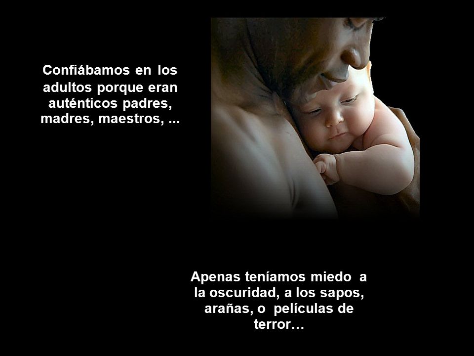 Confiábamos en los adultos porque eran auténticos padres, madres, maestros, ...