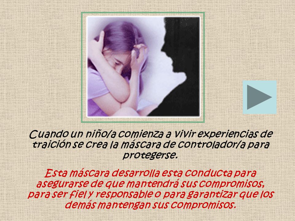 Cuando un niño/a comienza a vivir experiencias de traición se crea la máscara de controlador/a para protegerse.
