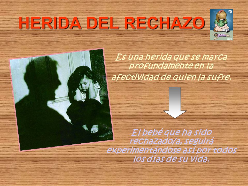 HERIDA DEL RECHAZO Es una herida que se marca profundamente en la afectividad de quien la sufre.