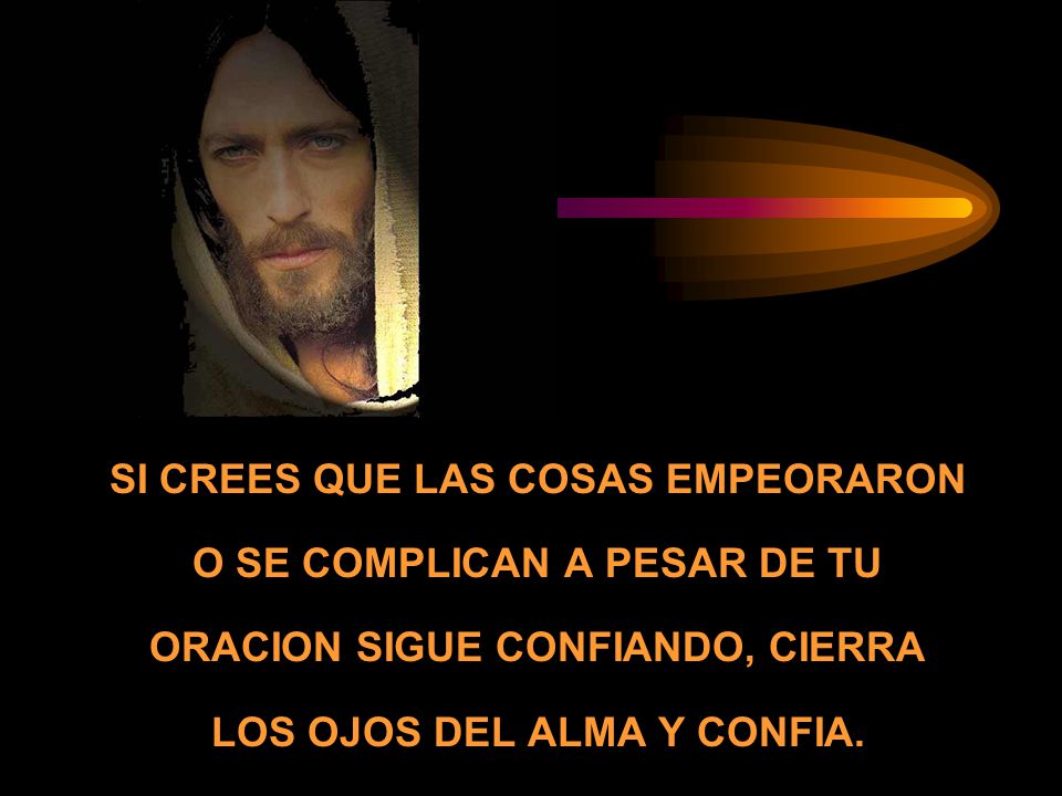 SI CREES QUE LAS COSAS EMPEORARON O SE COMPLICAN A PESAR DE TU ORACION SIGUE CONFIANDO, CIERRA LOS OJOS DEL ALMA Y CONFIA.