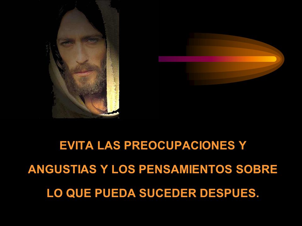 EVITA LAS PREOCUPACIONES Y ANGUSTIAS Y LOS PENSAMIENTOS SOBRE LO QUE PUEDA SUCEDER DESPUES.