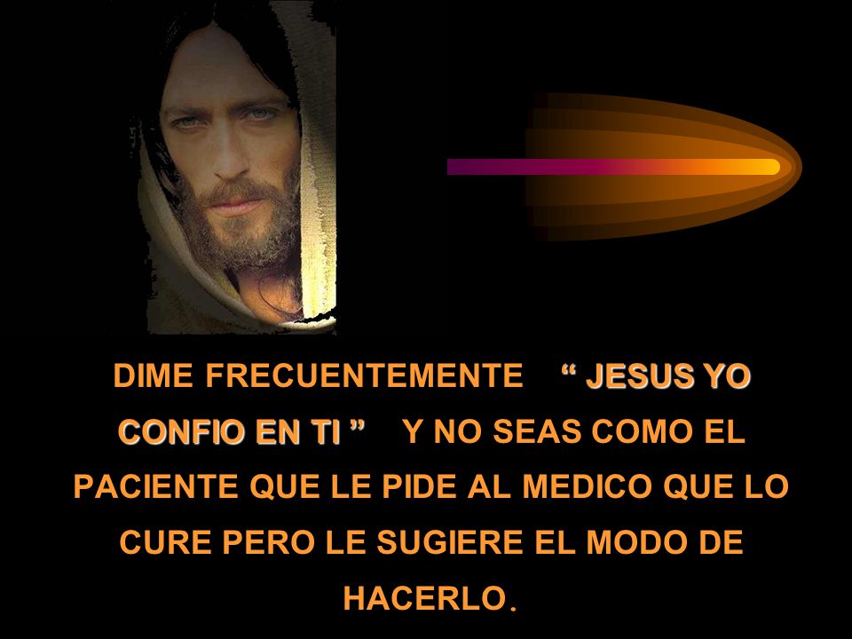 DIME FRECUENTEMENTE JESUS YO CONFIO EN TI Y NO SEAS COMO EL PACIENTE QUE LE PIDE AL MEDICO QUE LO CURE PERO LE SUGIERE EL MODO DE HACERLO.