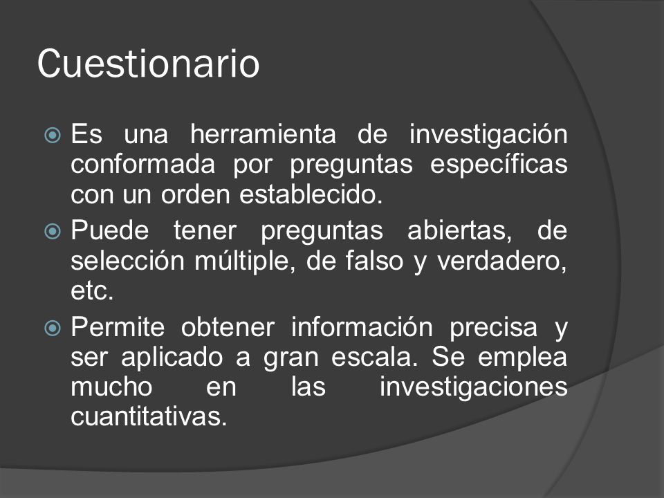 Cuestionario Es una herramienta de investigación conformada por preguntas específicas con un orden establecido.